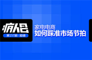 【疯人会】家电电商如何踩准市场节拍？