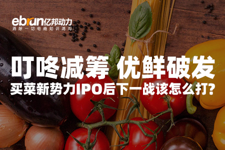 专题|叮咚减筹优鲜破发 买菜新势力IPO下一战该怎么打？