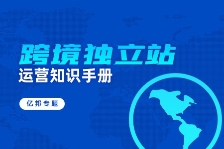 亿邦专题|DTC独立站运营知识手册