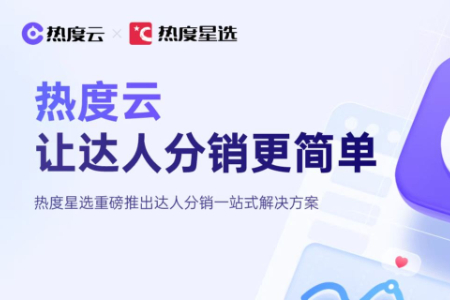 热度星选完成数千万元A2轮融资 发布达人分销SaaS热度云