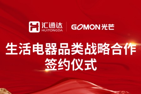 汇通达与GOMON光芒签署战略合作 携手深耕生活电器市场