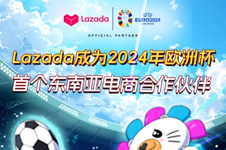 Lazada成为2024年欧洲杯首个东南亚电商合作伙伴，引领东南亚足球消费热潮
