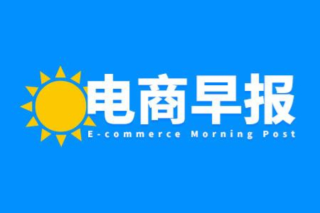 电商早报：京东买菜更名为京东七鲜 伊利在B站发品牌短剧