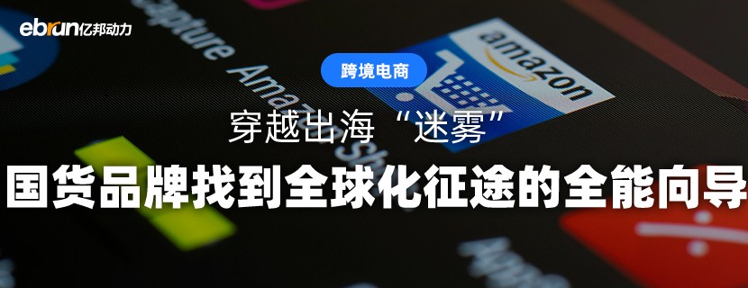 穿越出海“迷雾” 国货品牌找到全球化征途的全能向导