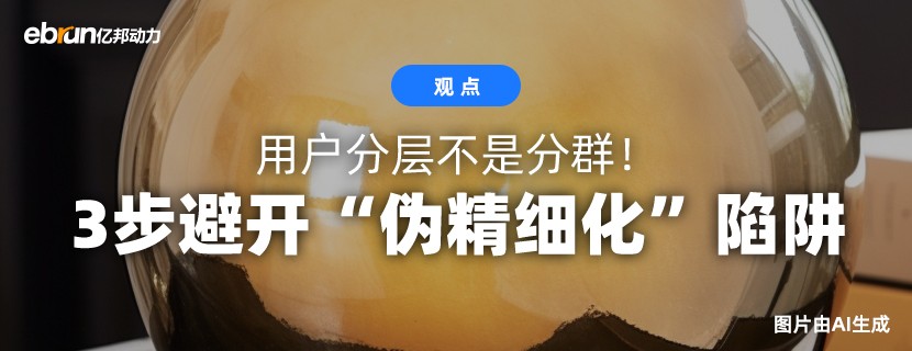 用户分层不是分群 是识人！3步避开“伪精细化”陷阱
