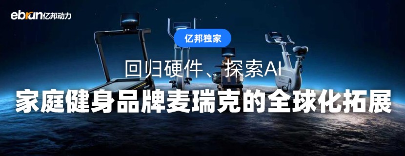 回归硬件、探索AI，家庭健身品牌麦瑞克的全球化拓展丨EBRUN全球好物