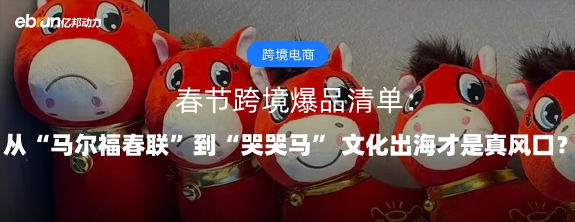 春节跨境爆品清单：从“马尔福春联”到“哭哭马”  文化出海才是真风口？