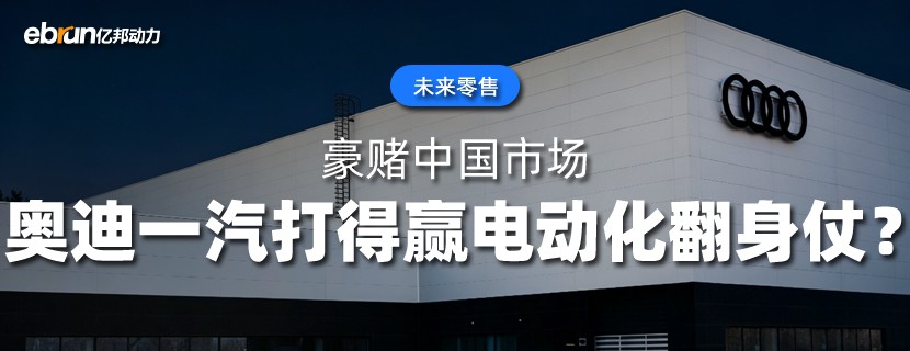 豪赌中国市场  奥迪一汽打得赢电动化翻身仗？