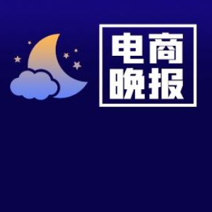 电商晚报：商务部：美方退税举措被视为纠正错误的重要进展