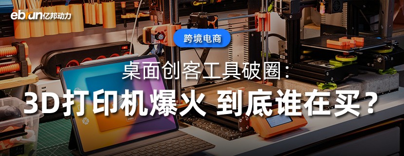 桌面创客工具破圈：3D打印机爆火  到底谁在买？